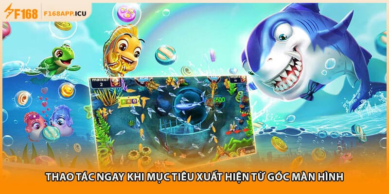 Thao tác ngay khi mục tiêu xuất hiện từ góc màn hình